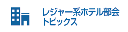 レジャー系ホテル部会トピックス